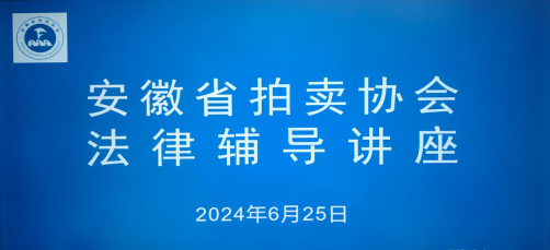 安徽省拍卖协会推动行业的法律合规和风险防范举办法律辅导讲座